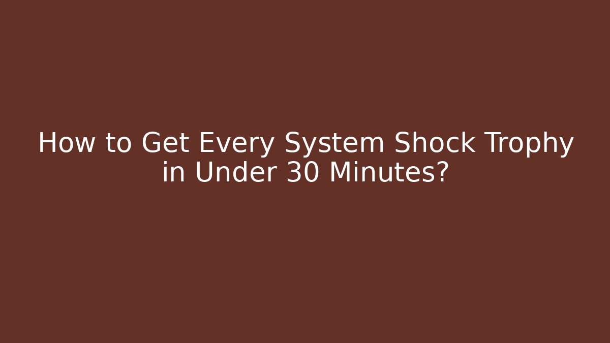 How to Get Every System Shock Trophy in Under 30 Minutes?