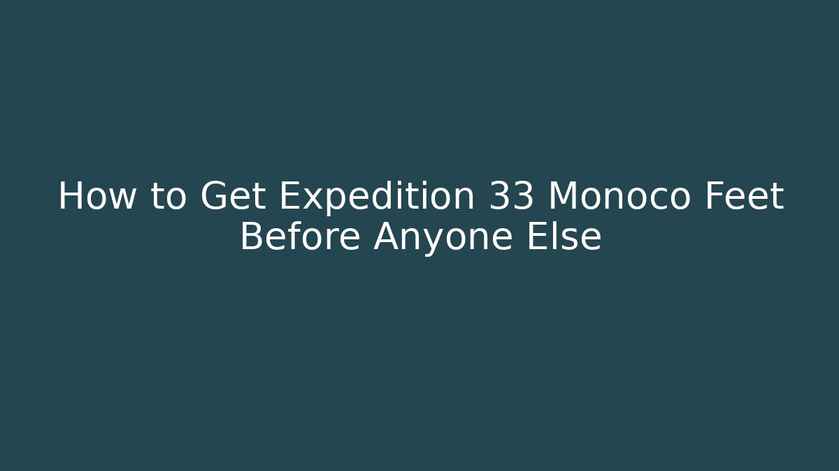 How to Get Expedition 33 Monoco Feet Before Anyone Else