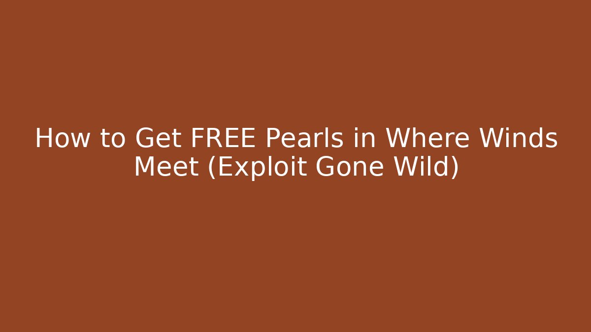 How to Get FREE Pearls in Where Winds Meet (Exploit Gone Wild)