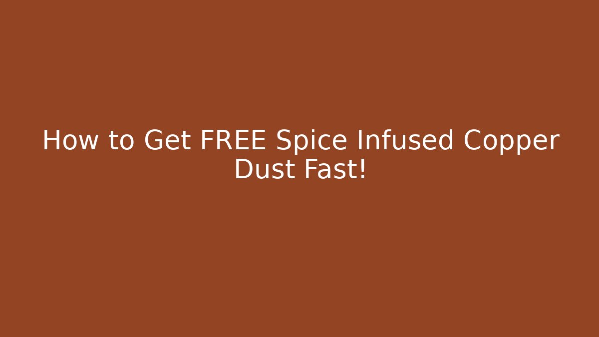 How to Get FREE Spice Infused Copper Dust Fast!