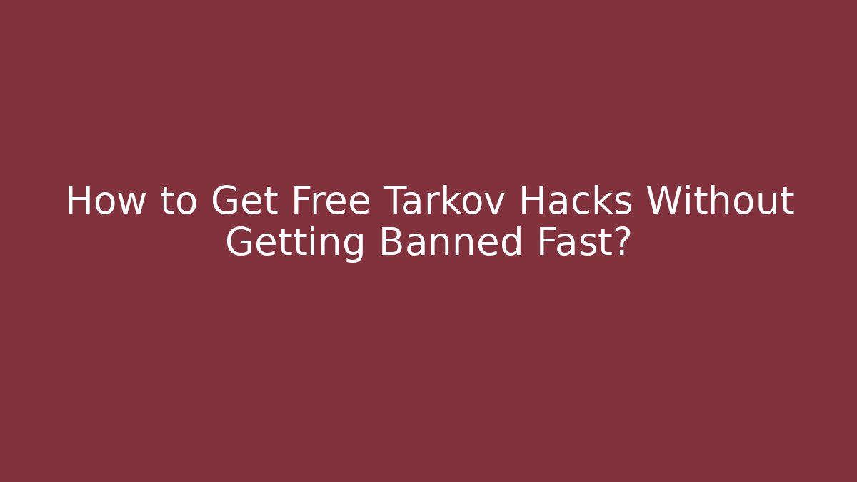 How to Get Free Tarkov Hacks Without Getting Banned Fast?