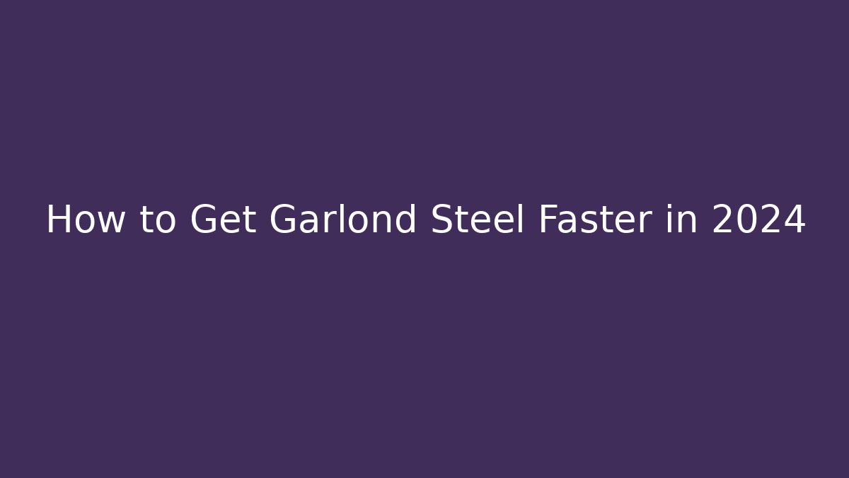How to Get Garlond Steel Faster in 2024