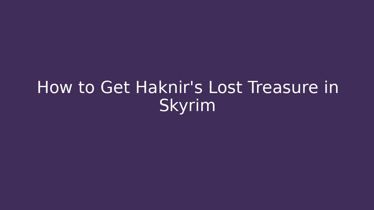 How to Get Haknir's Lost Treasure in Skyrim