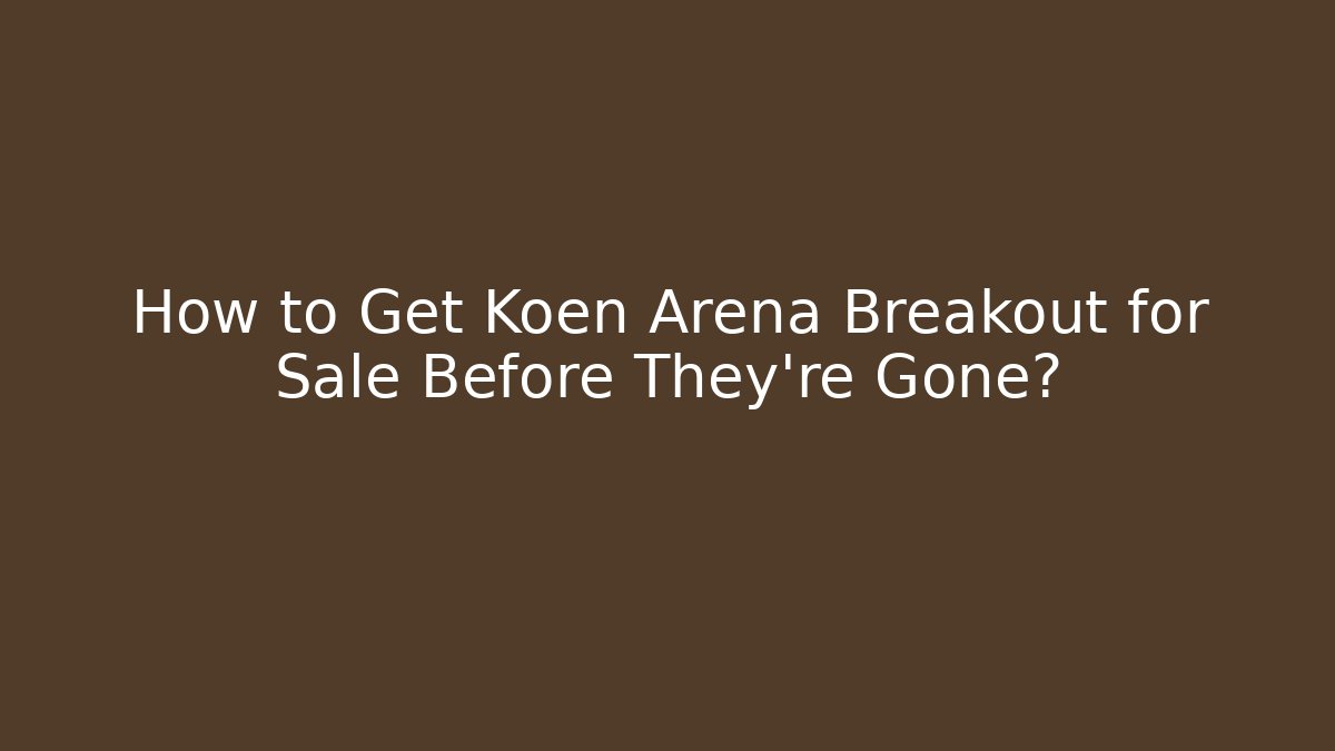 How to Get Koen Arena Breakout for Sale Before They're Gone?