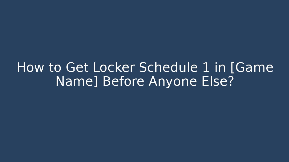 How to Get Locker Schedule 1 in [Game Name] Before Anyone Else?
