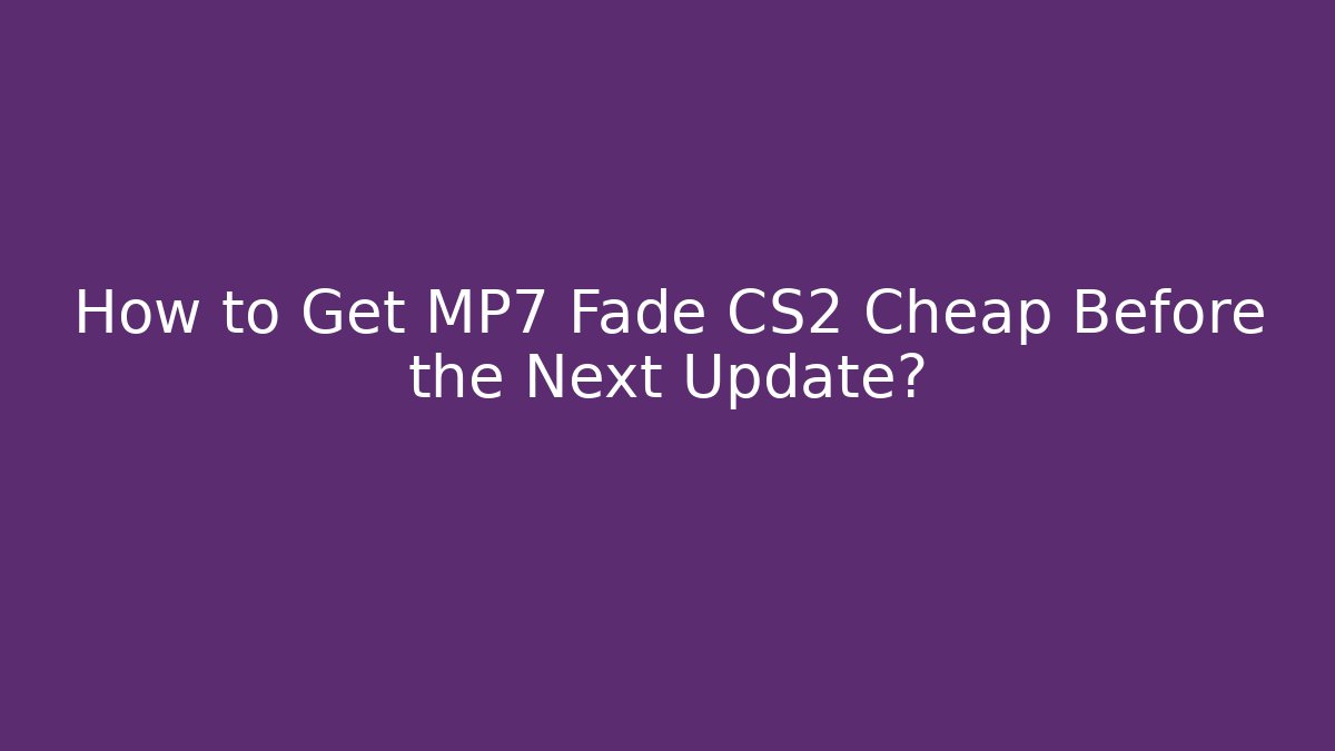 How to Get MP7 Fade CS2 Cheap Before the Next Update?