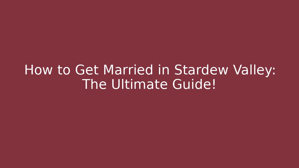 How to Get Married in Stardew Valley: The Ultimate Guide!