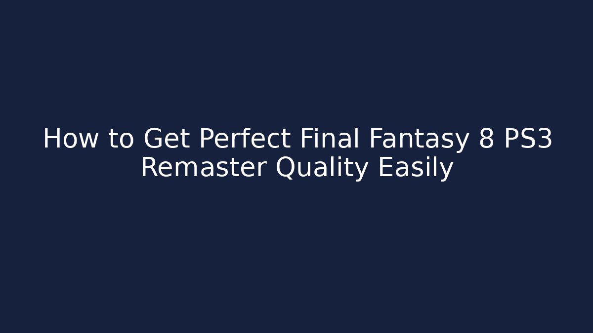 How to Get Perfect Final Fantasy 8 PS3 Remaster Quality Easily