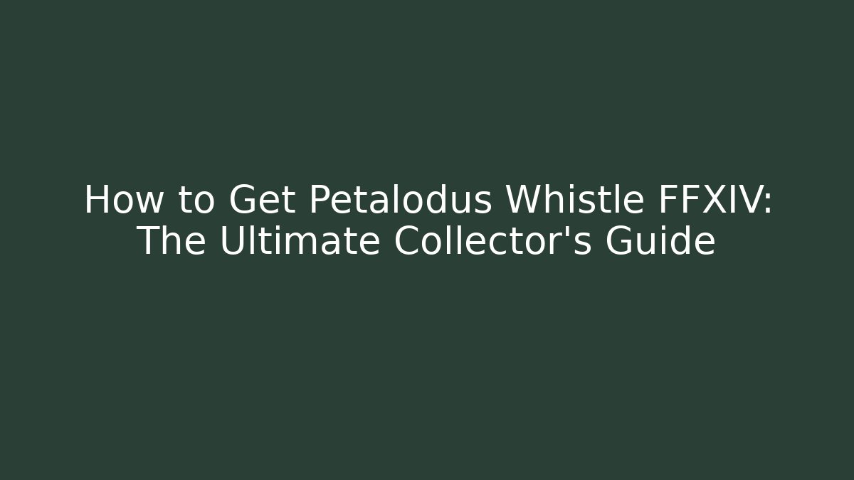 How to Get Petalodus Whistle FFXIV: The Ultimate Collector's Guide