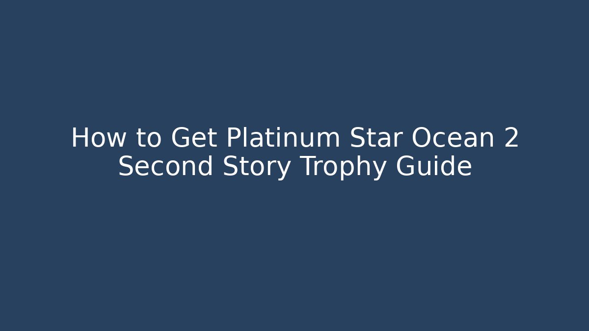 How to Get Platinum Star Ocean 2 Second Story Trophy Guide
