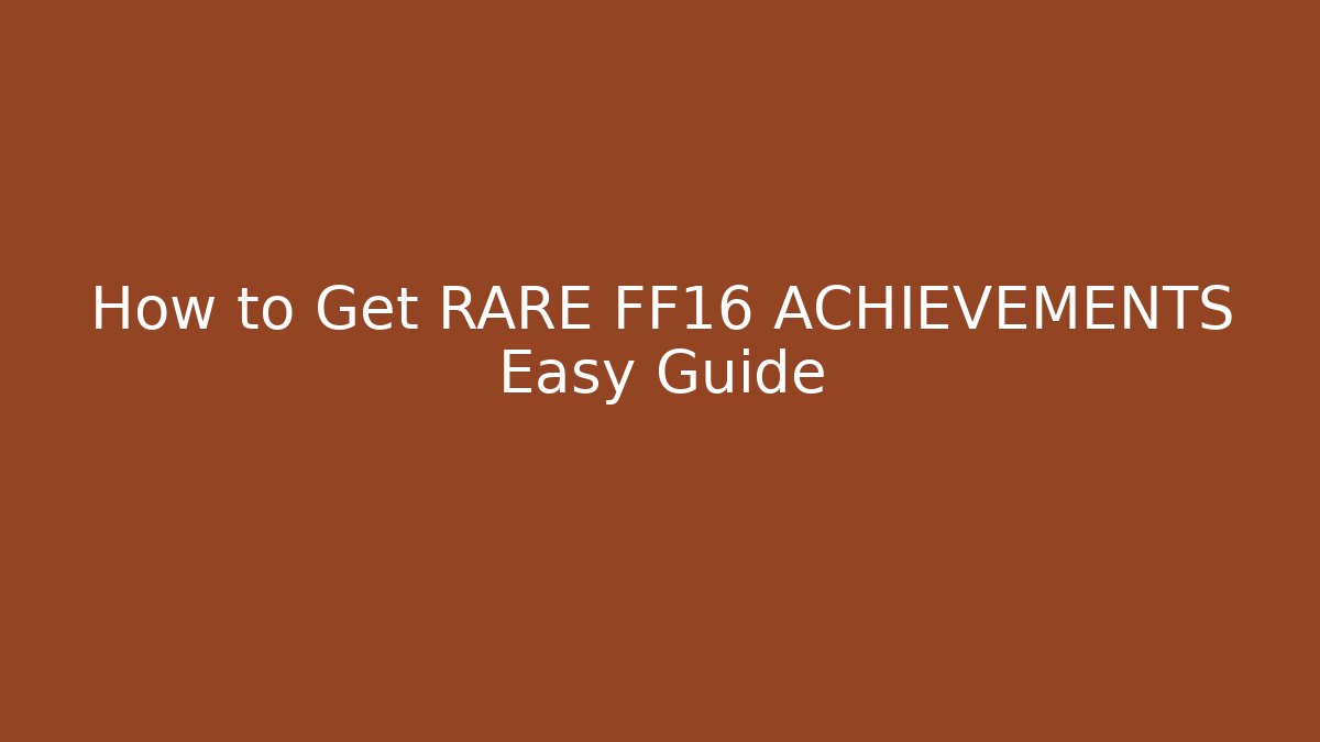 How to Get RARE FF16 ACHIEVEMENTS Easy Guide
