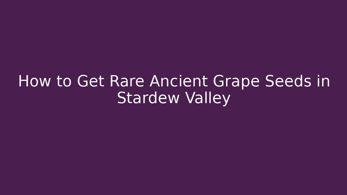How to Get Rare Ancient Grape Seeds in Stardew Valley