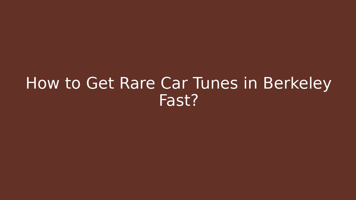How to Get Rare Car Tunes in Berkeley Fast?