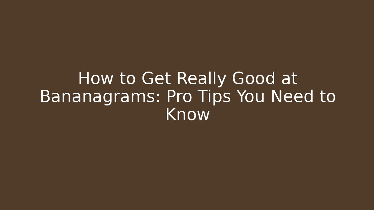 How to Get Really Good at Bananagrams: Pro Tips You Need to Know