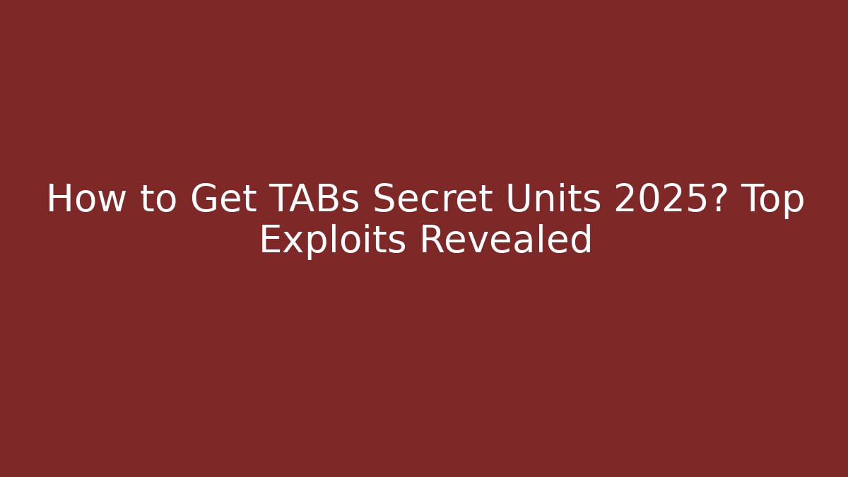 How to Get TABs Secret Units 2025? Top Exploits Revealed