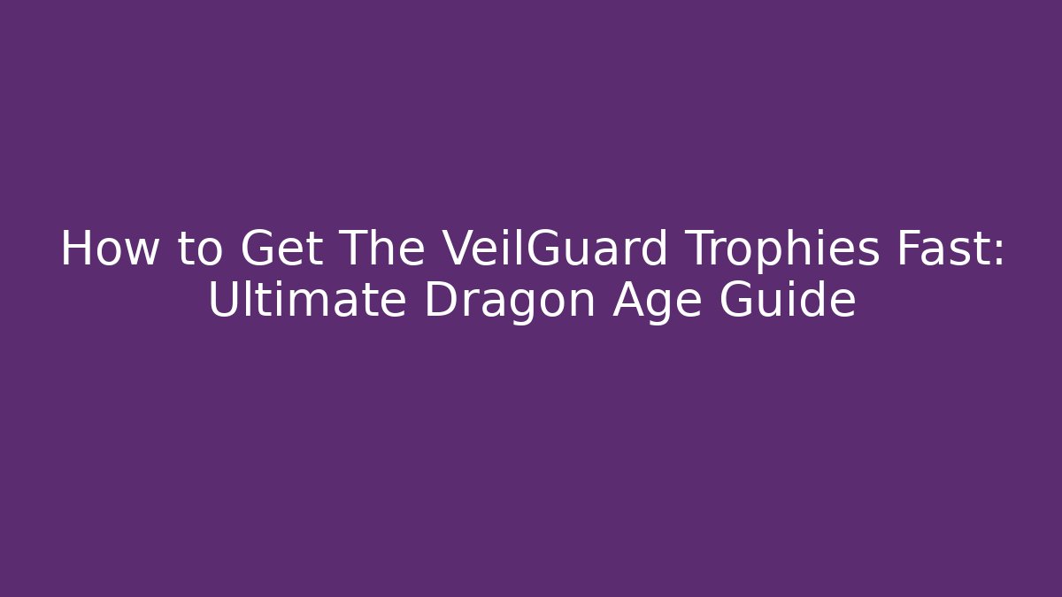How to Get The VeilGuard Trophies Fast: Ultimate Dragon Age Guide