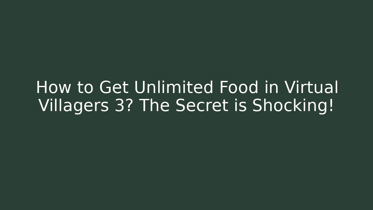 How to Get Unlimited Food in Virtual Villagers 3? The Secret is Shocking!