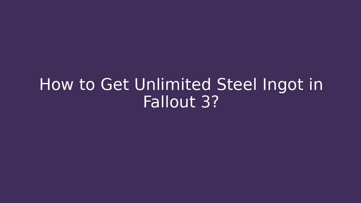 How to Get Unlimited Steel Ingot in Fallout 3?