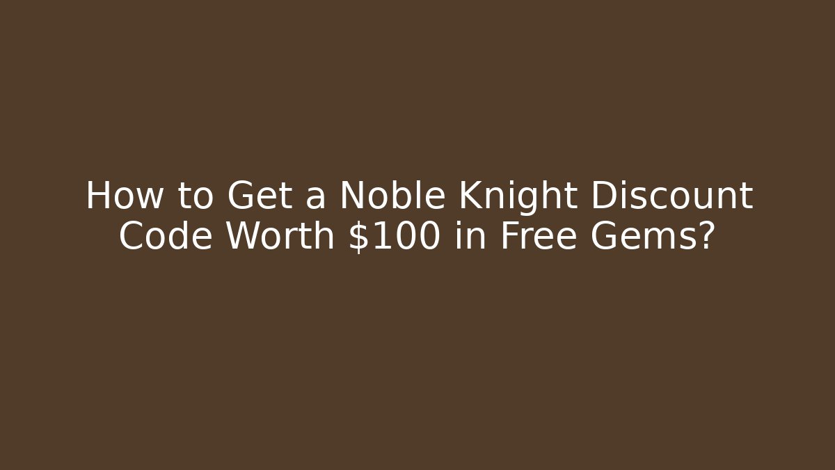 How to Get a Noble Knight Discount Code Worth $100 in Free Gems?