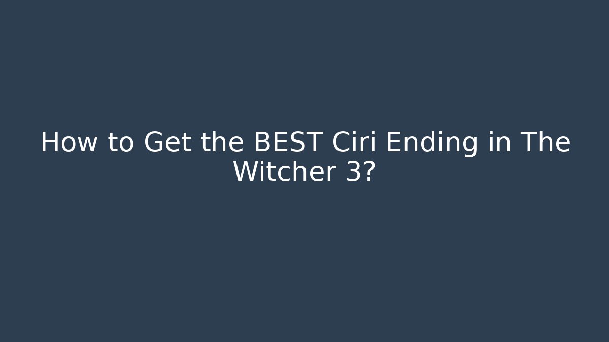 How to Get the BEST Ciri Ending in The Witcher 3?