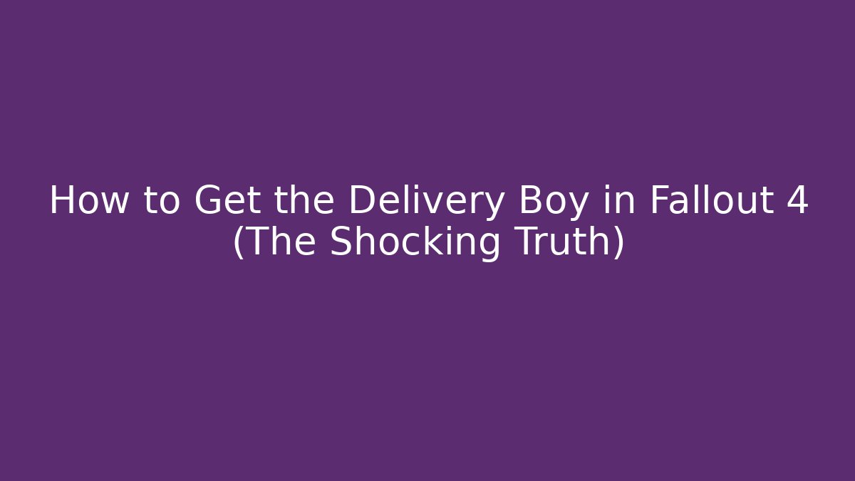 How to Get the Delivery Boy in Fallout 4 (The Shocking Truth)