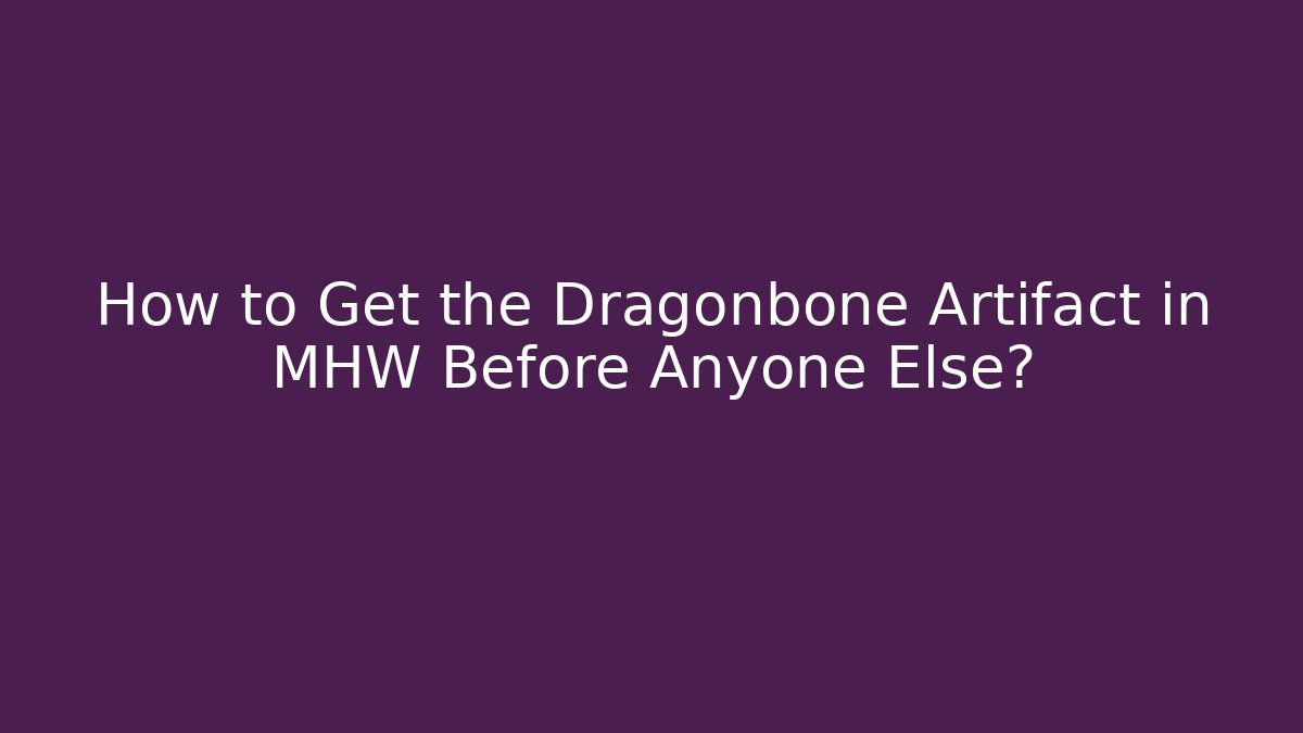 How to Get the Dragonbone Artifact in MHW Before Anyone Else?