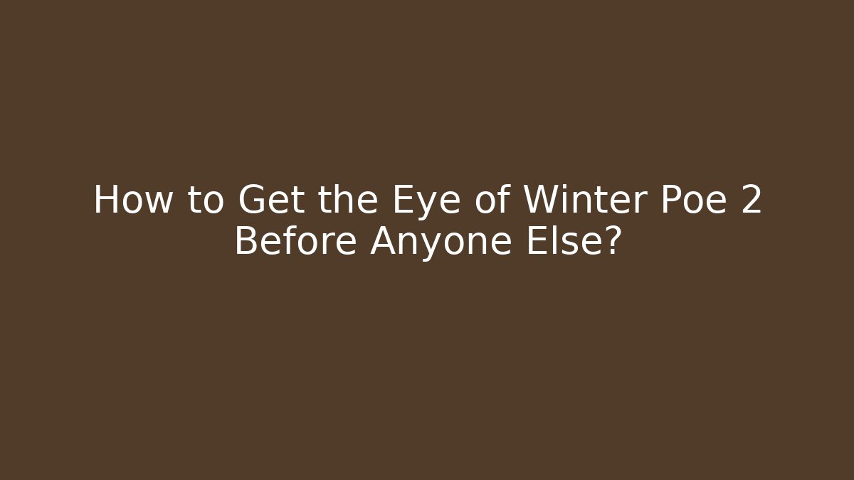 How to Get the Eye of Winter Poe 2 Before Anyone Else?