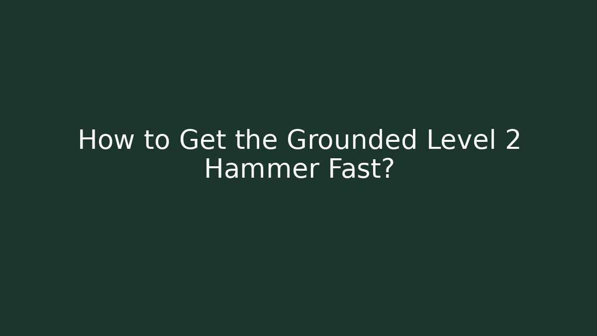 How to Get the Grounded Level 2 Hammer Fast? - Vintage E-Juice