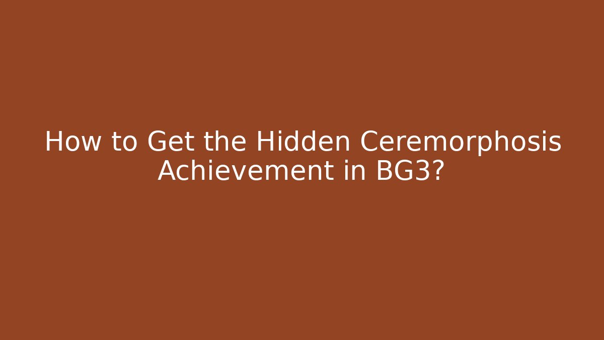 How to Get the Hidden Ceremorphosis Achievement in BG3?