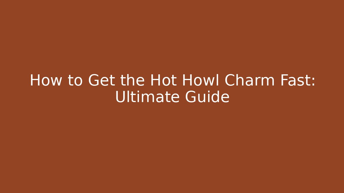 How to Get the Hot Howl Charm Fast: Ultimate Guide