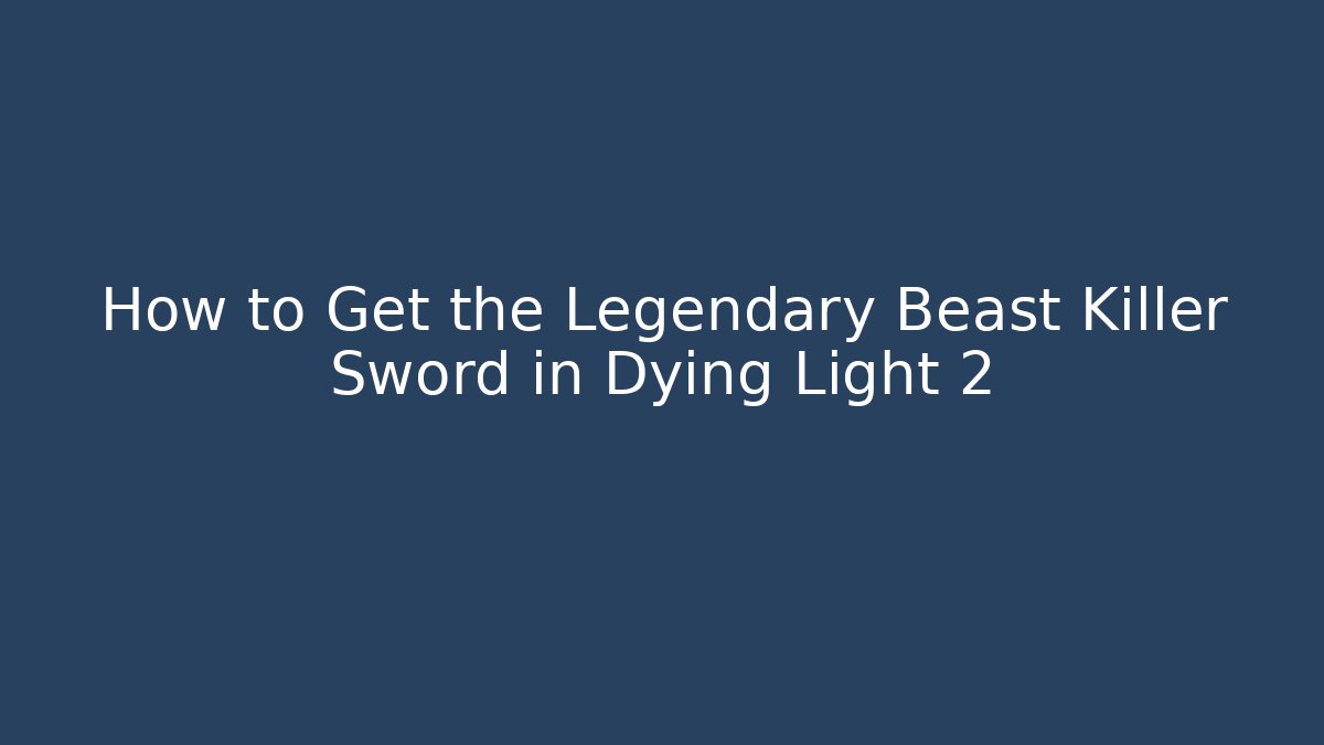How to Get the Legendary Beast Killer Sword in Dying Light 2