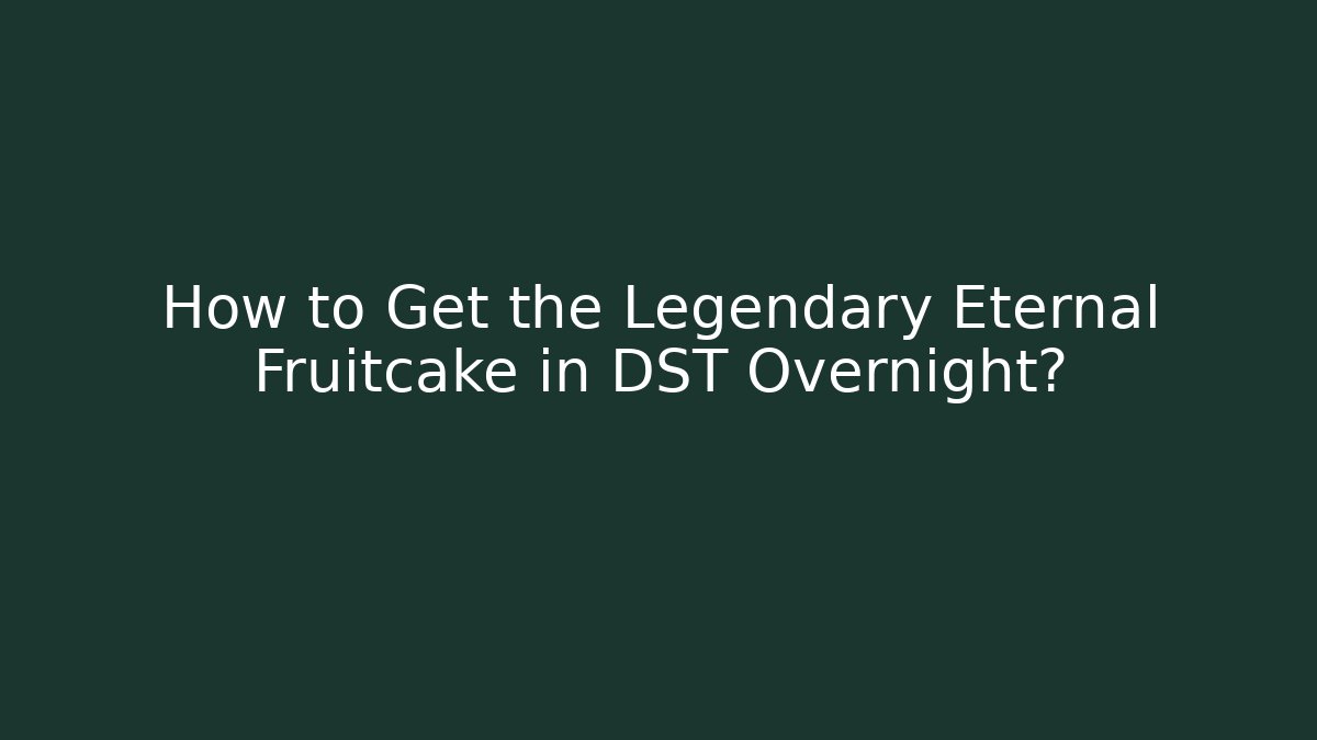 How to Get the Legendary Eternal Fruitcake in DST Overnight?