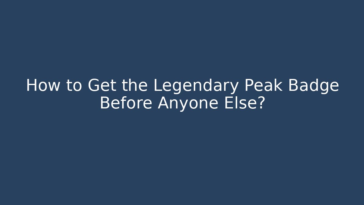 How to Get the Legendary Peak Badge Before Anyone Else?