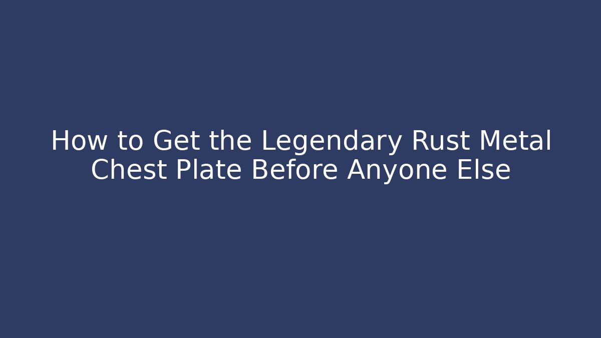 How to Get the Legendary Rust Metal Chest Plate Before Anyone Else