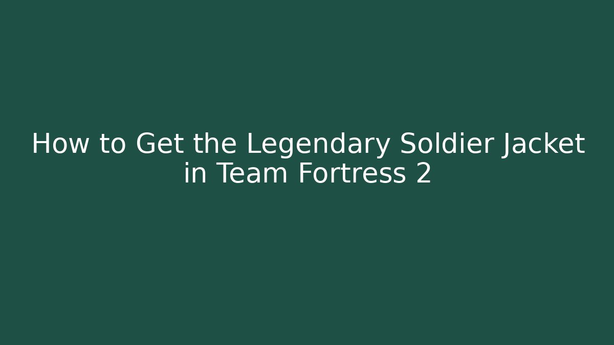 How to Get the Legendary Soldier Jacket in Team Fortress 2
