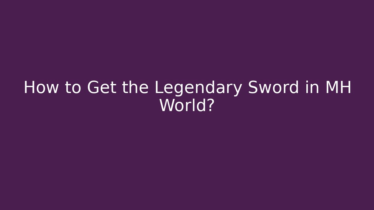 How to Get the Legendary Sword in MH World?