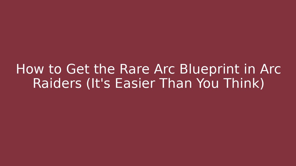 How to Get the Rare Arc Blueprint in Arc Raiders (It’s Easier Than You Think)