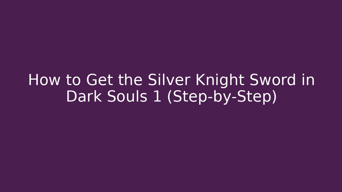 How to Get the Silver Knight Sword in Dark Souls 1 (Step-by-Step)