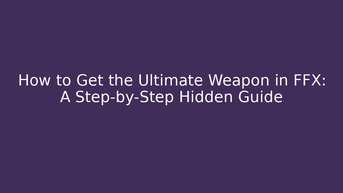 How to Get the Ultimate Weapon in FFX: A Step-by-Step Hidden Guide