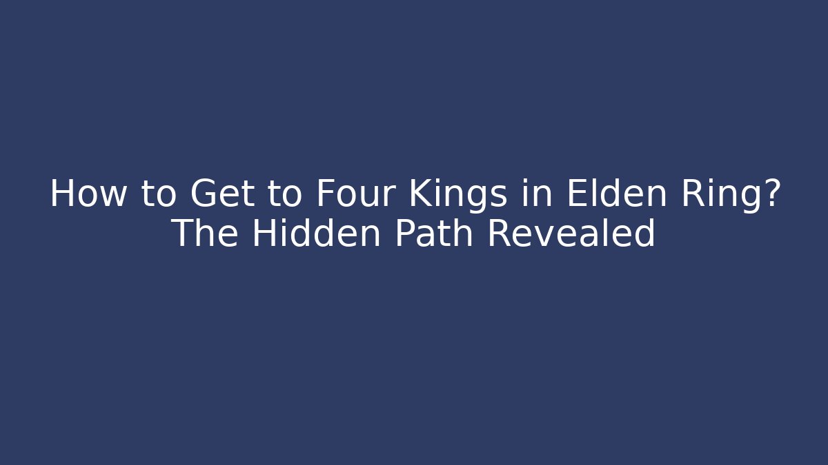 How to Get to Four Kings in Elden Ring? The Hidden Path Revealed - Vintage E-Juice