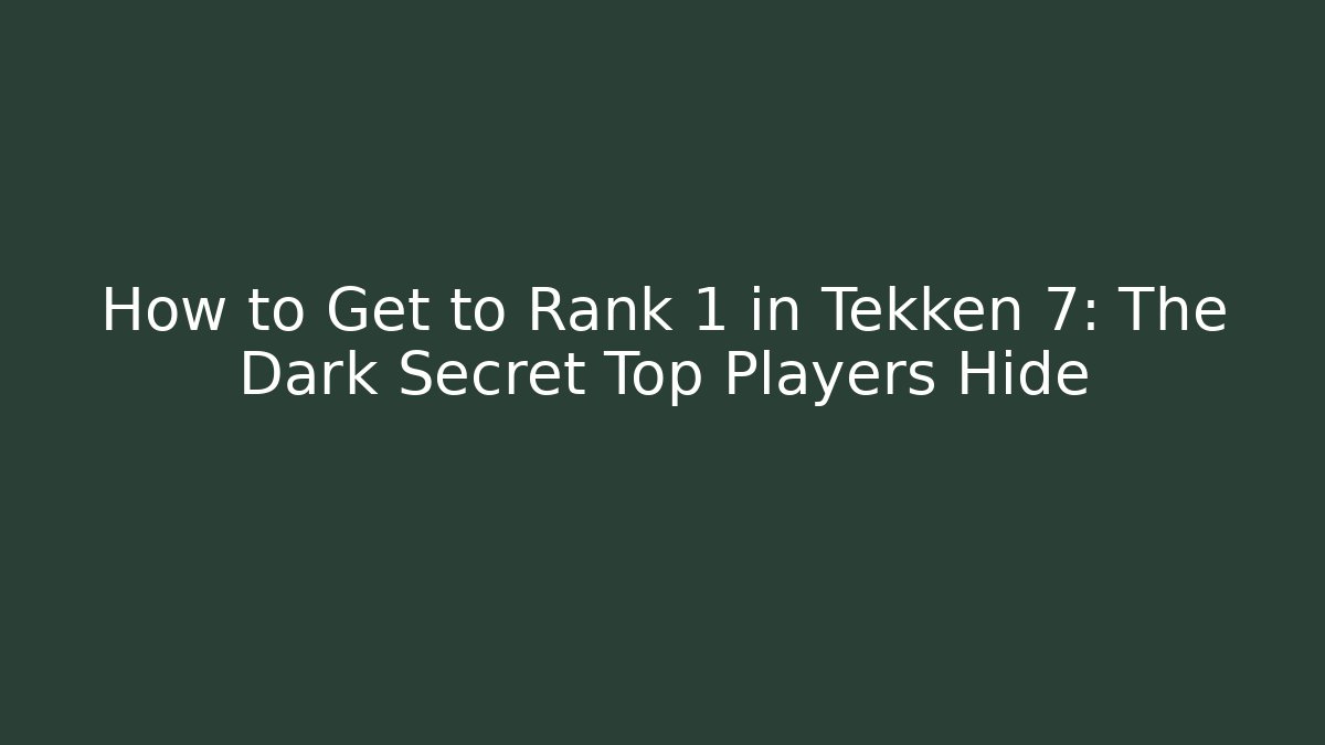 How to Get to Rank 1 in Tekken 7: The Dark Secret Top Players Hide