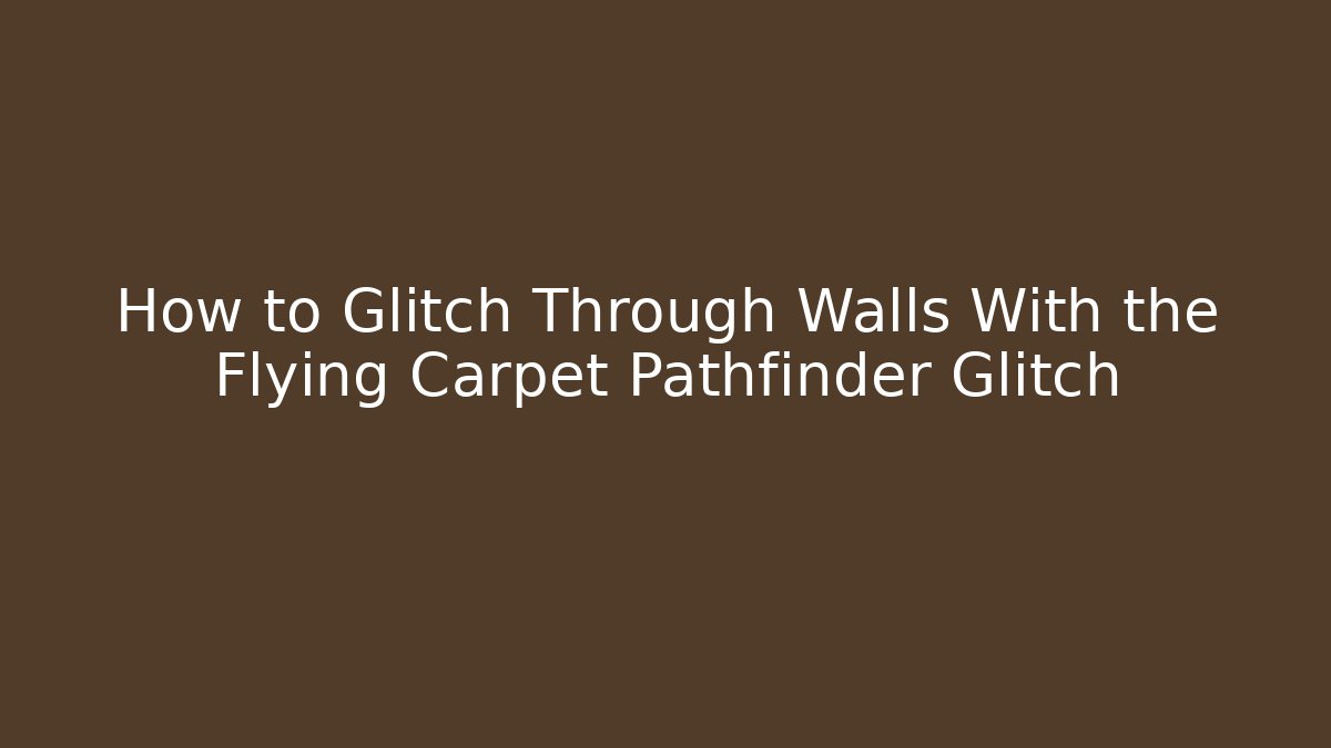 How to Glitch Through Walls With the Flying Carpet Pathfinder Glitch