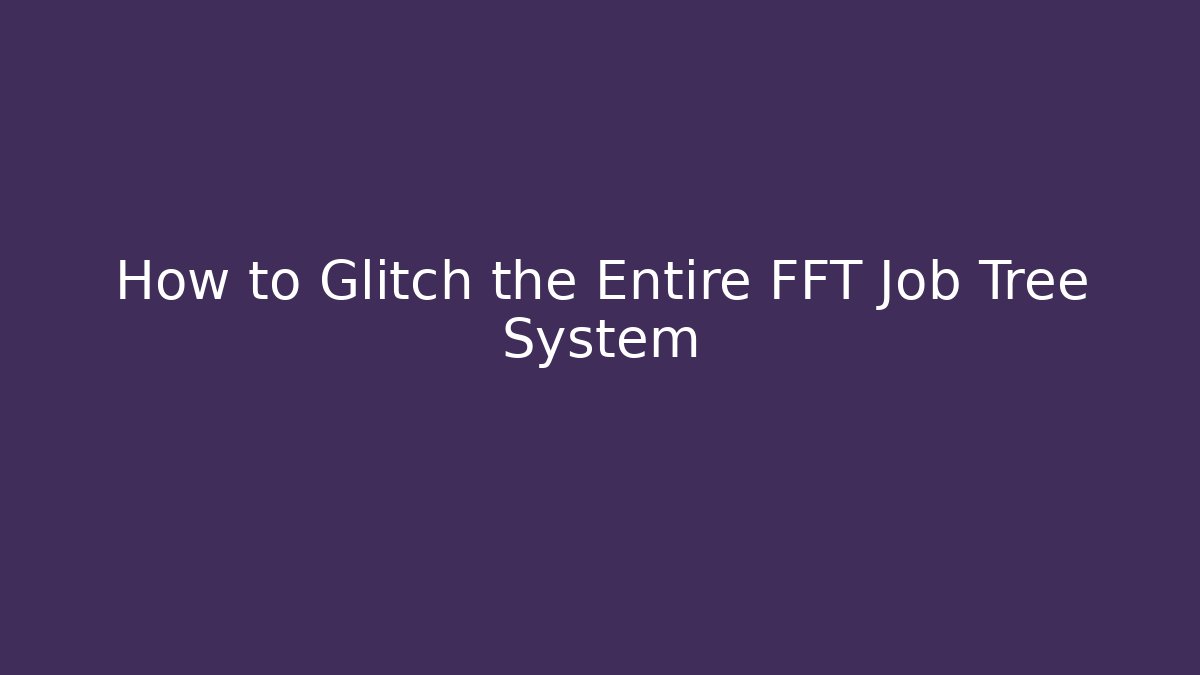 How to Glitch the Entire FFT Job Tree System