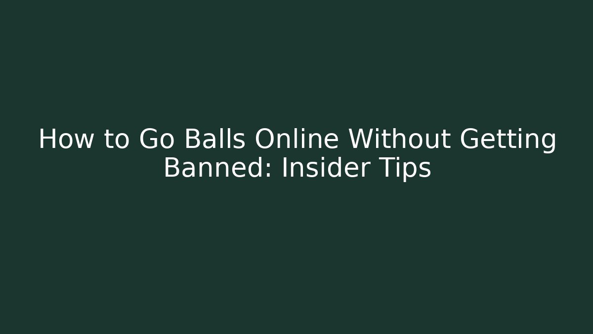 How to Go Balls Online Without Getting Banned: Insider Tips
