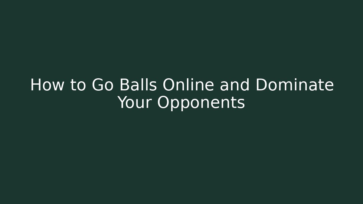 How to Go Balls Online and Dominate Your Opponents