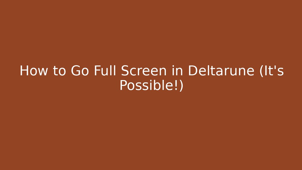 How to Go Full Screen in Deltarune (It’s Possible!)