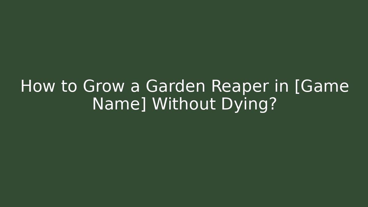 How to Grow a Garden Reaper in [Game Name] Without Dying?