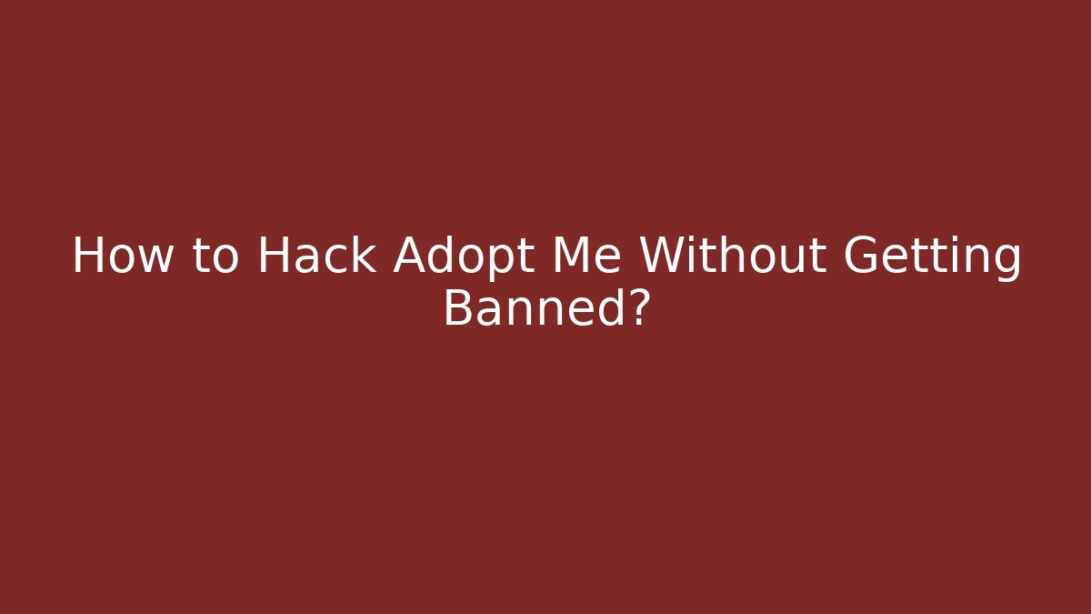 How to Hack Adopt Me Without Getting Banned?