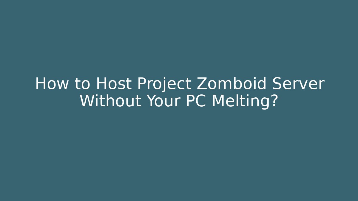 How to Host Project Zomboid Server Without Your PC Melting?