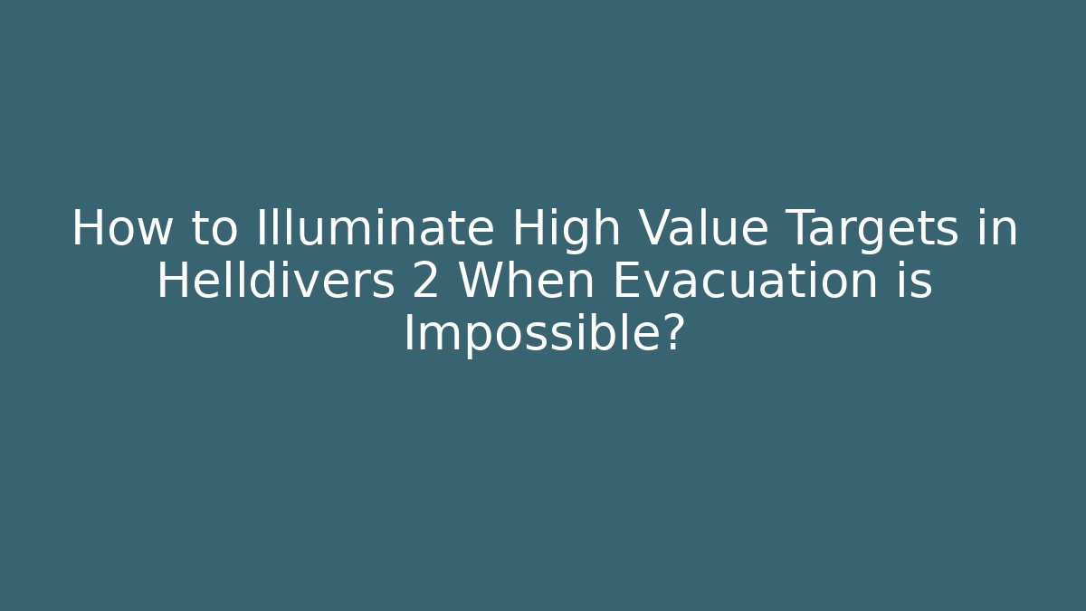 How to Illuminate High Value Targets in Helldivers 2 When Evacuation is Impossible?
